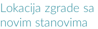 Lokacija zgrade sa  novim stanovima