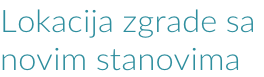 Lokacija zgrade sa  novim stanovima