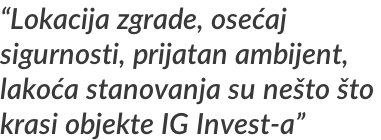 “Lokacija zgrade, osećaj  sigurnosti, prijatan ambijent,  lakoća stanovanja su nešto što  krasi objekte IG Invest-a”