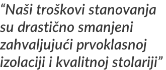 “Naši troškovi stanovanja  su drastično smanjeni  zahvaljujući prvoklasnoj  izolaciji i kvalitnoj stolariji”